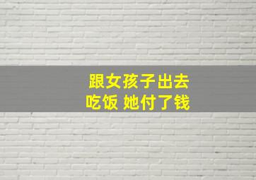 跟女孩子出去吃饭 她付了钱